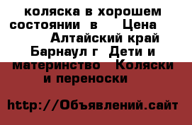 коляска в хорошем состоянии 3в1. › Цена ­ 4 000 - Алтайский край, Барнаул г. Дети и материнство » Коляски и переноски   
